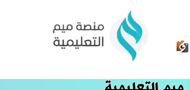 الرابط وخطوات التسجيل «منصة ميم التعليمية» شروط الاستفادة من خدمات المنصة وطريقة التسجيل فيها والاستفادة منها
