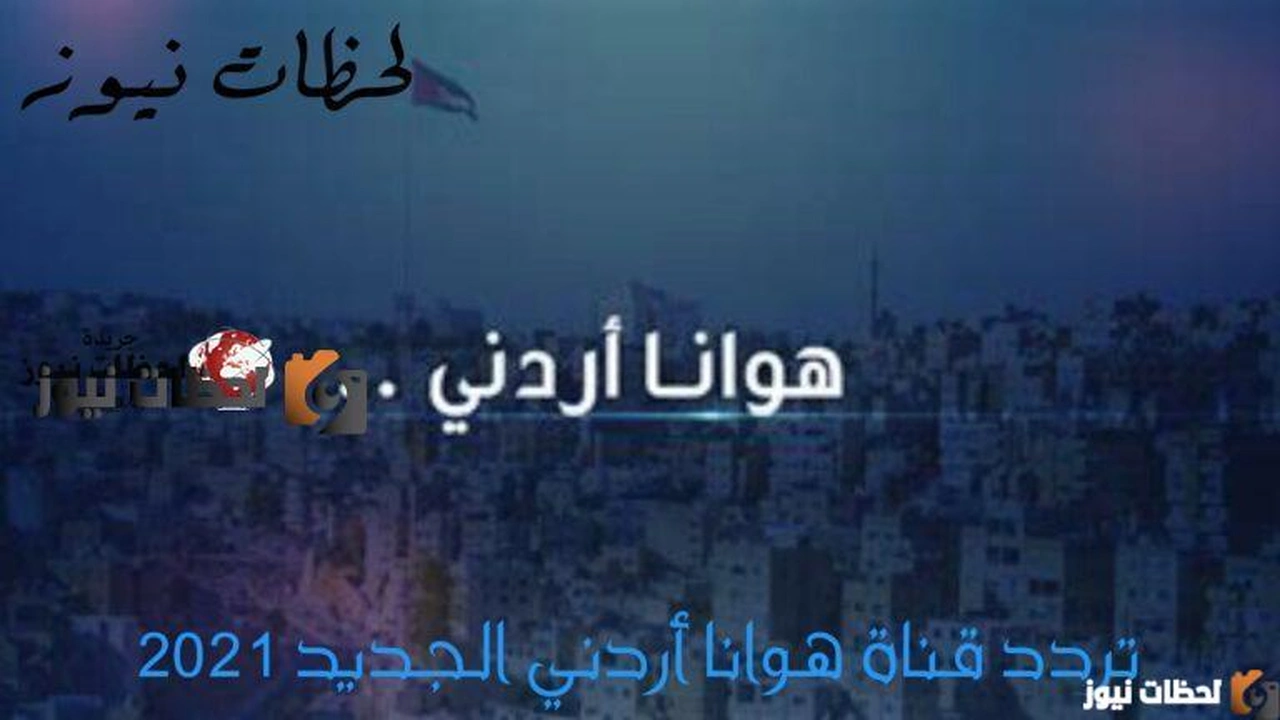 ضبط تردد قناة هوانا أردني الجديد علي النايل سات والعرب سات 2024    