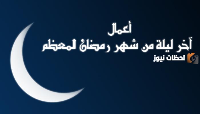 ما فضل آخر ليلة من شهر رمضان وما أحب الأعمال إلى الله فيها