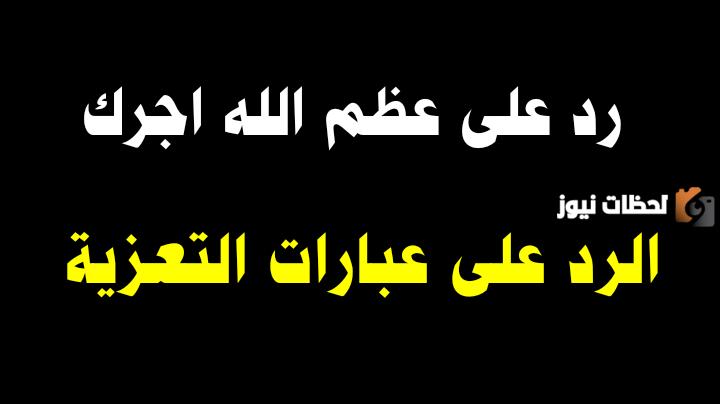 وش الرد على عظم الله اجركم واحسن عزائكم وغفر لميتكم